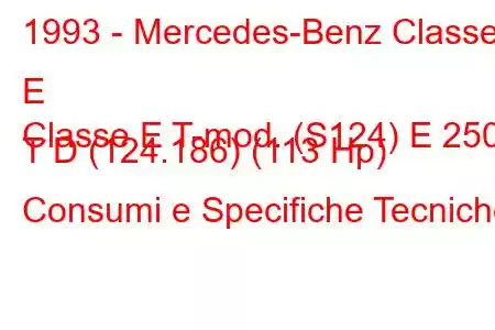 1993 - Mercedes-Benz Classe E
Classe E T-mod. (S124) E 250 T D (124.186) (113 Hp) Consumi e Specifiche Tecniche