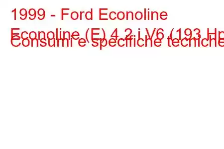 1999 - Ford Econoline
Econoline (E) 4.2 i V6 (193 Hp) Consumi e specifiche tecniche