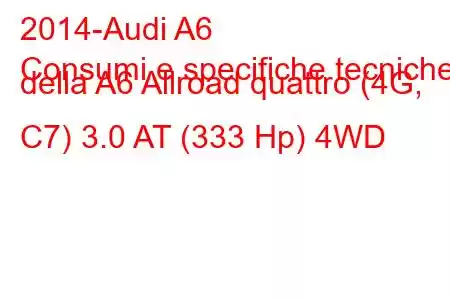 2014-Audi A6
Consumi e specifiche tecniche della A6 Allroad quattro (4G, C7) 3.0 AT (333 Hp) 4WD