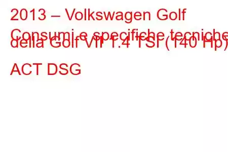 2013 – Volkswagen Golf
Consumi e specifiche tecniche della Golf VII 1.4 TSI (140 Hp) ACT DSG