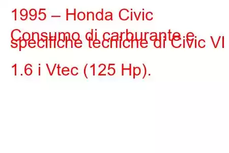 1995 – Honda Civic
Consumo di carburante e specifiche tecniche di Civic VI 1.6 i Vtec (125 Hp).