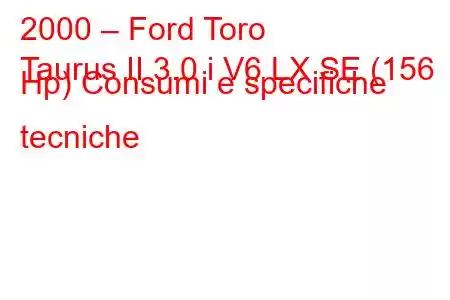 2000 – Ford Toro
Taurus II 3.0 i V6 LX SE (156 Hp) Consumi e specifiche tecniche