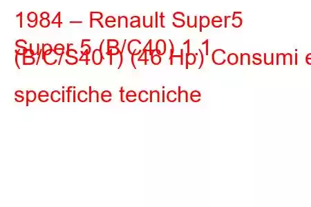 1984 – Renault Super5
Super 5 (B/C40) 1.1 (B/C/S401) (46 Hp) Consumi e specifiche tecniche