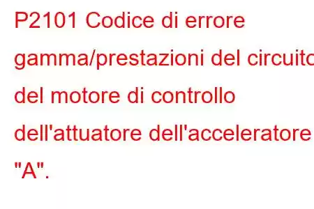 P2101 Codice di errore gamma/prestazioni del circuito del motore di controllo dell'attuatore dell'acceleratore 