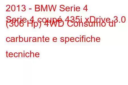 2013 - BMW Serie 4
Serie 4 coupé 435i xDrive 3.0 (306 Hp) 4WD Consumo di carburante e specifiche tecniche