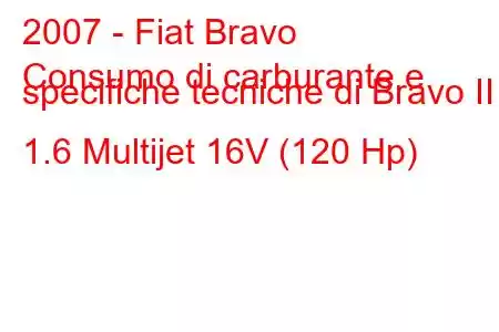 2007 - Fiat Bravo
Consumo di carburante e specifiche tecniche di Bravo II 1.6 Multijet 16V (120 Hp)