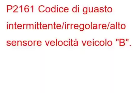 P2161 Codice di guasto intermittente/irregolare/alto sensore velocità veicolo 