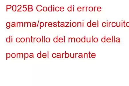 P025B Codice di errore gamma/prestazioni del circuito di controllo del modulo della pompa del carburante