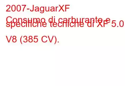 2007-JaguarXF
Consumo di carburante e specifiche tecniche di XF 5.0 V8 (385 CV).