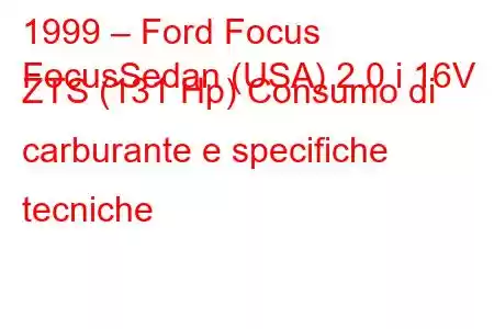 1999 – Ford Focus
FocusSedan (USA) 2.0 i 16V ZTS (131 Hp) Consumo di carburante e specifiche tecniche