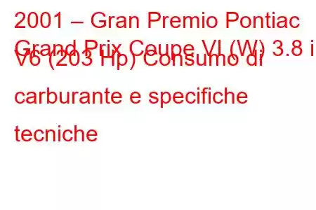 2001 – Gran Premio Pontiac
Grand Prix Coupe VI (W) 3.8 i V6 (203 Hp) Consumo di carburante e specifiche tecniche