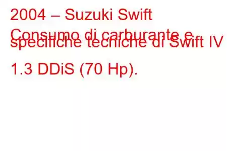 2004 – Suzuki Swift
Consumo di carburante e specifiche tecniche di Swift IV 1.3 DDiS (70 Hp).