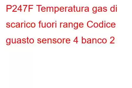 P247F Temperatura gas di scarico fuori range Codice guasto sensore 4 banco 2