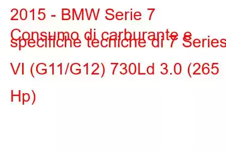 2015 - BMW Serie 7
Consumo di carburante e specifiche tecniche di 7 Series VI (G11/G12) 730Ld 3.0 (265 Hp)