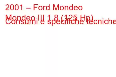 2001 – Ford Mondeo
Mondeo III 1.8 (125 Hp) Consumi e specifiche tecniche