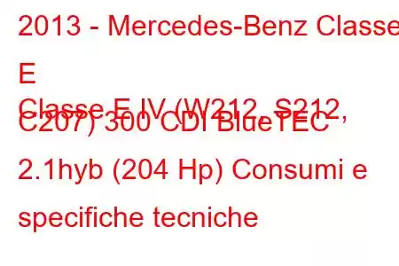 2013 - Mercedes-Benz Classe E
Classe E IV (W212, S212, C207) 300 CDI BlueTEC 2.1hyb (204 Hp) Consumi e specifiche tecniche