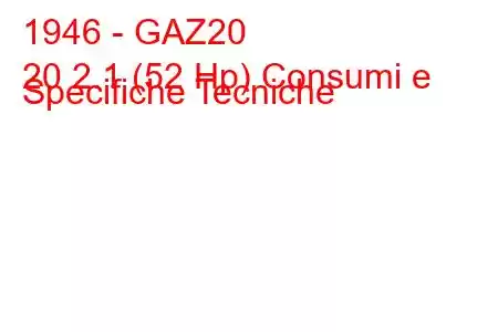 1946 - GAZ20
20 2.1 (52 Hp) Consumi e Specifiche Tecniche