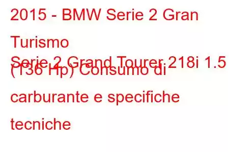 2015 - BMW Serie 2 Gran Turismo
Serie 2 Grand Tourer 218i 1.5 (136 Hp) Consumo di carburante e specifiche tecniche