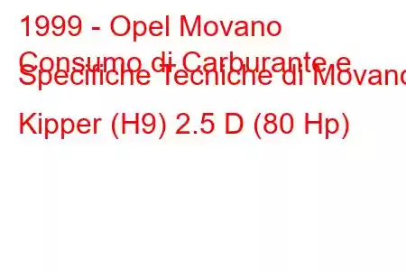 1999 - Opel Movano
Consumo di Carburante e Specifiche Tecniche di Movano Kipper (H9) 2.5 D (80 Hp)