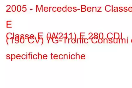 2005 - Mercedes-Benz Classe E
Classe E (W211) E 280 CDI (190 CV) 7G-Tronic Consumi e specifiche tecniche