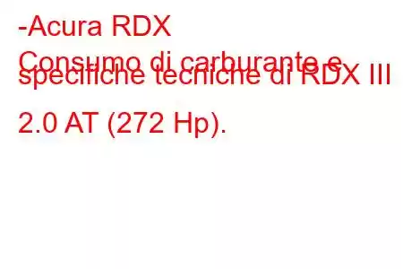 -Acura RDX
Consumo di carburante e specifiche tecniche di RDX III 2.0 AT (272 Hp).