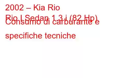 2002 – Kia Rio
Rio I Sedan 1.3 i (82 Hp) Consumo di carburante e specifiche tecniche