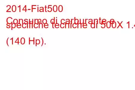 2014-Fiat500
Consumo di carburante e specifiche tecniche di 500X 1.4 (140 Hp).