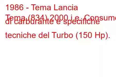 1986 - Tema Lancia
Tema (834) 2000 i.e. Consumo di carburante e specifiche tecniche del Turbo (150 Hp).