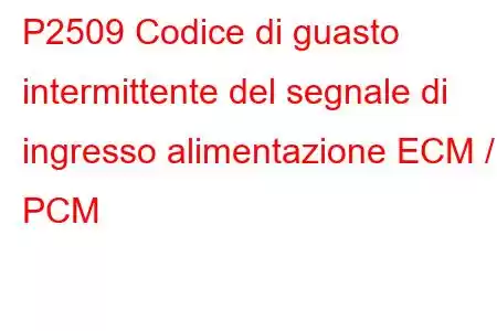 P2509 Codice di guasto intermittente del segnale di ingresso alimentazione ECM / PCM