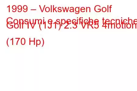 1999 – Volkswagen Golf
Consumi e specifiche tecniche Golf IV (1J1) 2.3 VR5 4motion (170 Hp)