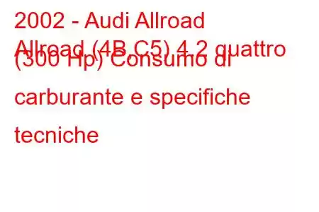 2002 - Audi Allroad
Allroad (4B,C5) 4.2 quattro (300 Hp) Consumo di carburante e specifiche tecniche