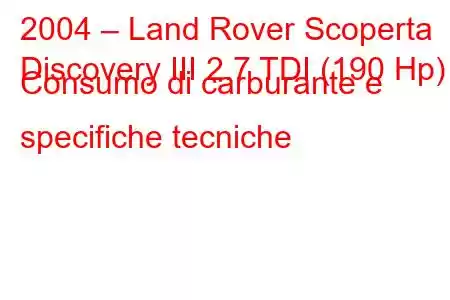 2004 – Land Rover Scoperta
Discovery III 2.7 TDI (190 Hp) Consumo di carburante e specifiche tecniche