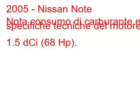 2005 - Nissan Note
Nota consumo di carburante e specifiche tecniche del motore 1.5 dCi (68 Hp).