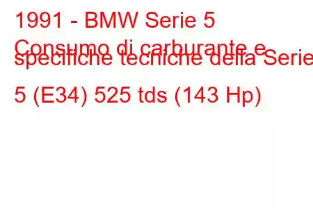 1991 - BMW Serie 5
Consumo di carburante e specifiche tecniche della Serie 5 (E34) 525 tds (143 Hp)