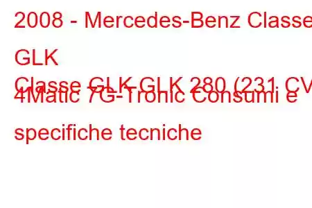 2008 - Mercedes-Benz Classe GLK
Classe GLK GLK 280 (231 CV) 4Matic 7G-Tronic Consumi e specifiche tecniche