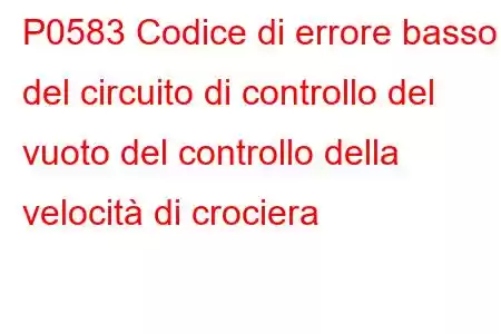 P0583 Codice di errore basso del circuito di controllo del vuoto del controllo della velocità di crociera