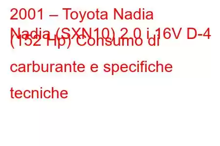 2001 – Toyota Nadia
Nadia (SXN10) 2.0 i 16V D-4 (152 Hp) Consumo di carburante e specifiche tecniche