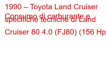 1990 – Toyota Land Cruiser
Consumo di carburante e specifiche tecniche di Land Cruiser 80 4.0 (FJ80) (156 Hp)