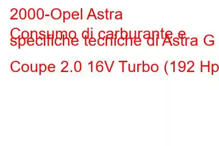 2000-Opel Astra
Consumo di carburante e specifiche tecniche di Astra G Coupe 2.0 16V Turbo (192 Hp)