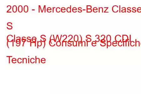 2000 - Mercedes-Benz Classe S
Classe S (W220) S 320 CDI (197 Hp) Consumi e Specifiche Tecniche