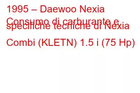 1995 – Daewoo Nexia
Consumo di carburante e specifiche tecniche di Nexia Combi (KLETN) 1.5 i (75 Hp)