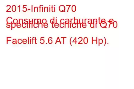 2015-Infiniti Q70
Consumo di carburante e specifiche tecniche di Q70 Facelift 5.6 AT (420 Hp).