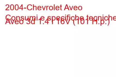 2004-Chevrolet Aveo
Consumi e specifiche tecniche Aveo 3d 1.4 i 16V (101 H.p.)