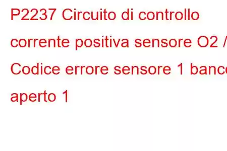 P2237 Circuito di controllo corrente positiva sensore O2 / Codice errore sensore 1 banco aperto 1