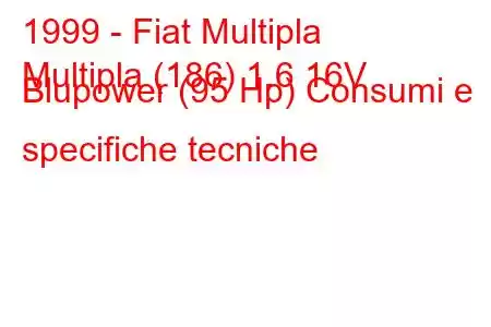 1999 - Fiat Multipla
Multipla (186) 1.6 16V Blupower (95 Hp) Consumi e specifiche tecniche