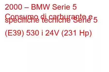 2000 – BMW Serie 5
Consumo di carburante e specifiche tecniche Serie 5 (E39) 530 i 24V (231 Hp)