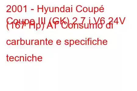 2001 - Hyundai Coupé
Coupe III (GK) 2.7 i V6 24V (167 Hp) AT Consumo di carburante e specifiche tecniche