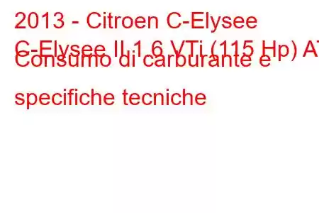 2013 - Citroen C-Elysee
C-Elysee II 1.6 VTi (115 Hp) AT Consumo di carburante e specifiche tecniche