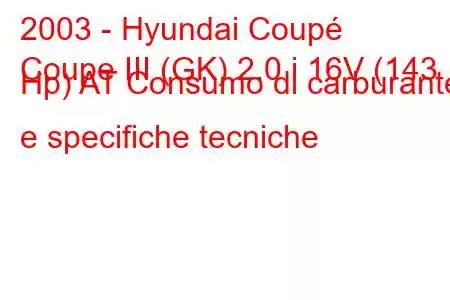 2003 - Hyundai Coupé
Coupe III (GK) 2.0 i 16V (143 Hp) AT Consumo di carburante e specifiche tecniche