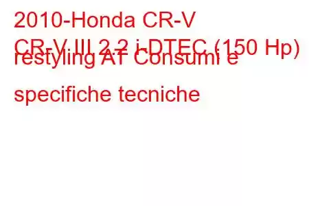 2010-Honda CR-V
CR-V III 2.2 i-DTEC (150 Hp) restyling AT Consumi e specifiche tecniche